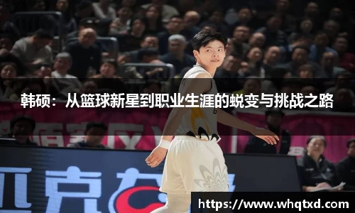 韩硕：从篮球新星到职业生涯的蜕变与挑战之路