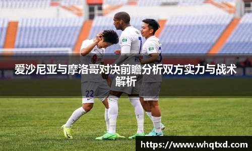 爱沙尼亚与摩洛哥对决前瞻分析双方实力与战术解析